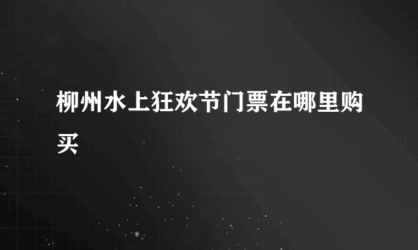 柳州水上狂欢节门票在哪里购买