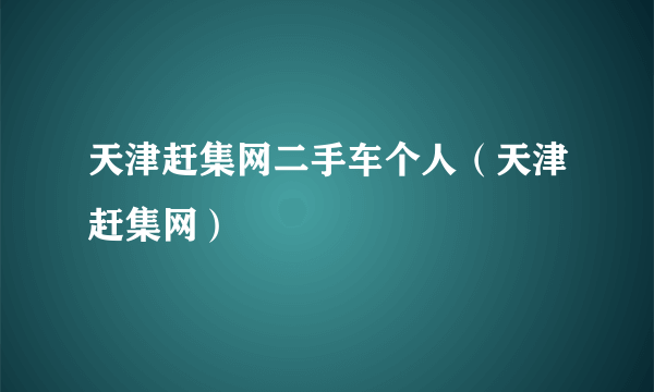 天津赶集网二手车个人（天津赶集网）