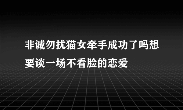 非诚勿扰猫女牵手成功了吗想要谈一场不看脸的恋爱