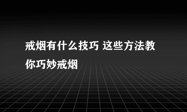 戒烟有什么技巧 这些方法教你巧妙戒烟