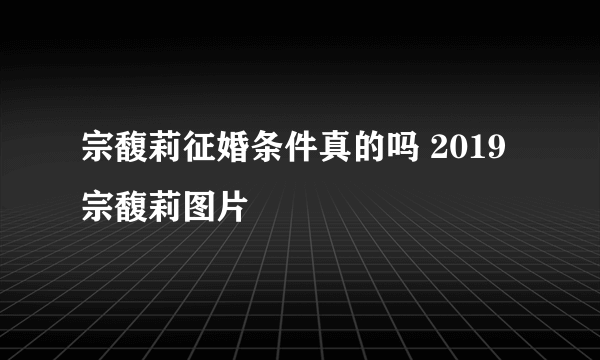 宗馥莉征婚条件真的吗 2019宗馥莉图片