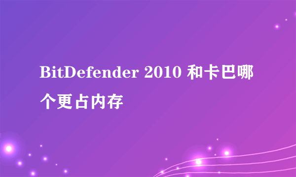 BitDefender 2010 和卡巴哪个更占内存