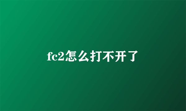 fc2怎么打不开了