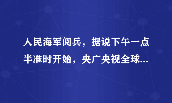 人民海军阅兵，据说下午一点半准时开始，央广央视全球直播，你准备看吗？