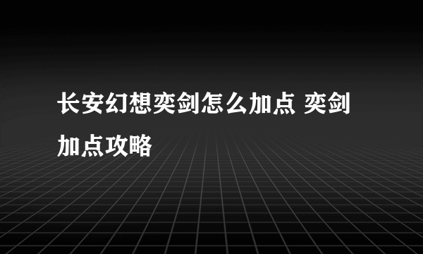 长安幻想奕剑怎么加点 奕剑加点攻略