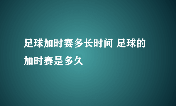 足球加时赛多长时间 足球的加时赛是多久