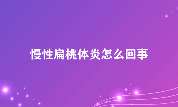 慢性扁桃体炎怎么回事