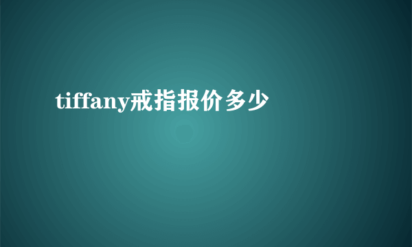 tiffany戒指报价多少