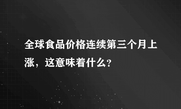 全球食品价格连续第三个月上涨，这意味着什么？