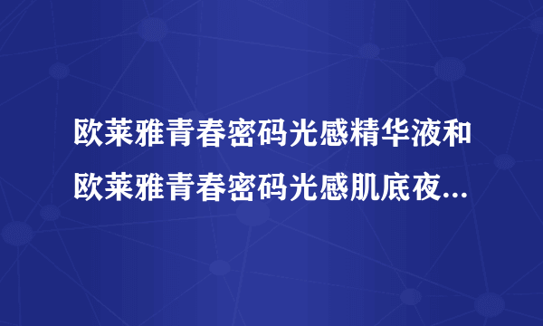 欧莱雅青春密码光感精华液和欧莱雅青春密码光感肌底夜是不是一样的