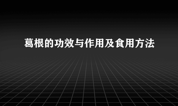 葛根的功效与作用及食用方法