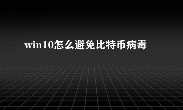 win10怎么避免比特币病毒