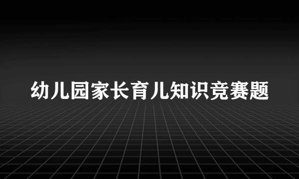 幼儿园家长育儿知识竞赛题