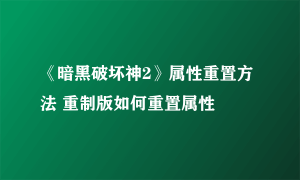 《暗黑破坏神2》属性重置方法 重制版如何重置属性