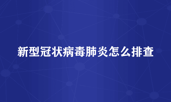 新型冠状病毒肺炎怎么排查