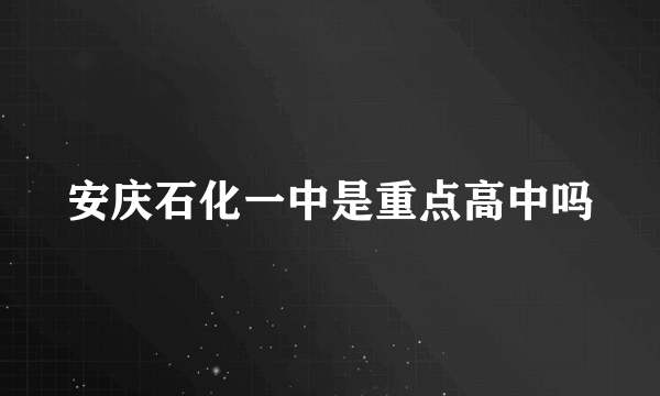 安庆石化一中是重点高中吗