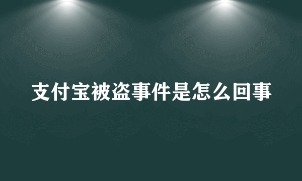 支付宝被盗事件是怎么回事