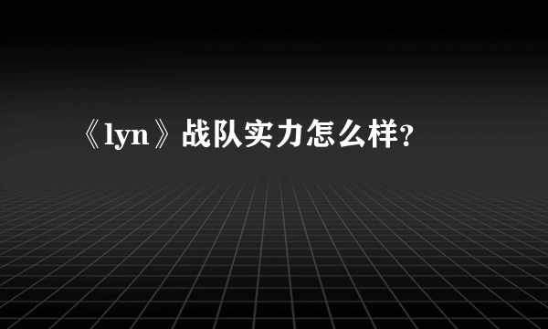 《lyn》战队实力怎么样？