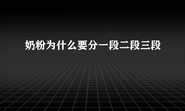 奶粉为什么要分一段二段三段