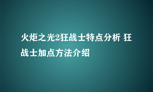 火炬之光2狂战士特点分析 狂战士加点方法介绍