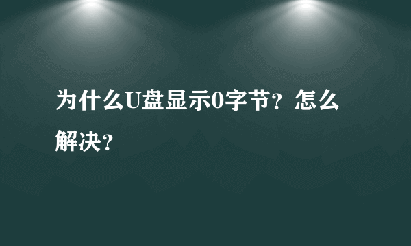 为什么U盘显示0字节？怎么解决？