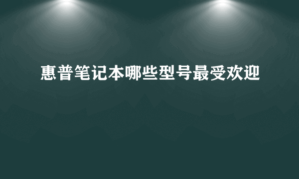 惠普笔记本哪些型号最受欢迎