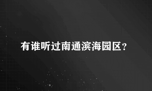 有谁听过南通滨海园区？