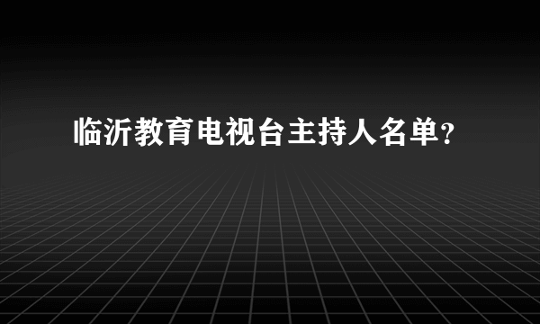 临沂教育电视台主持人名单？