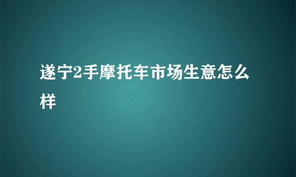 遂宁2手摩托车市场生意怎么样