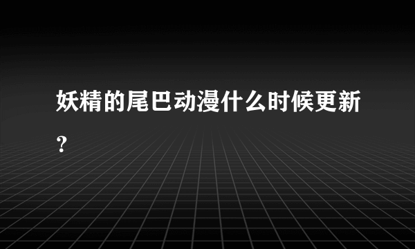 妖精的尾巴动漫什么时候更新？