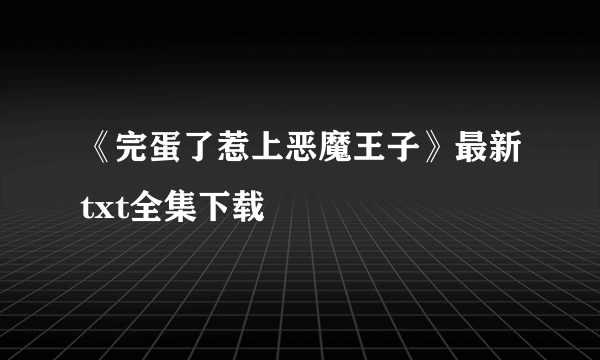 《完蛋了惹上恶魔王子》最新txt全集下载