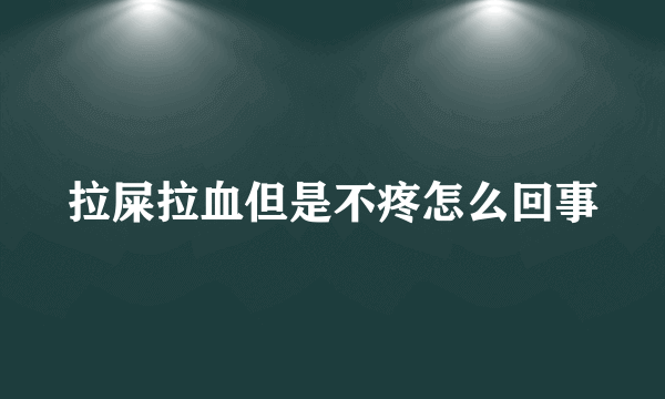 拉屎拉血但是不疼怎么回事