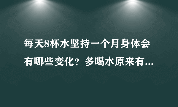 每天8杯水坚持一个月身体会有哪些变化？多喝水原来有这么多好处