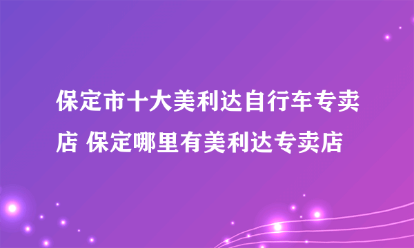 保定市十大美利达自行车专卖店 保定哪里有美利达专卖店