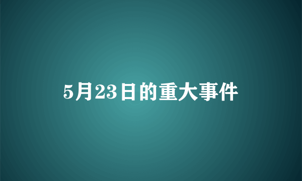 5月23日的重大事件