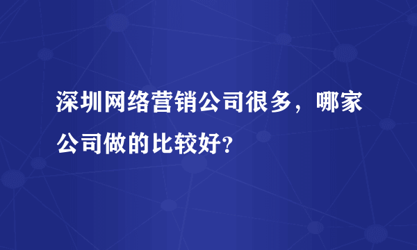 深圳网络营销公司很多，哪家公司做的比较好？