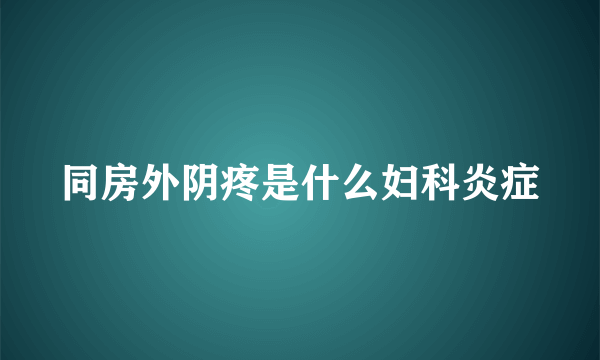 同房外阴疼是什么妇科炎症