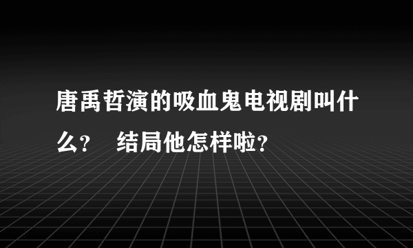 唐禹哲演的吸血鬼电视剧叫什么？  结局他怎样啦？