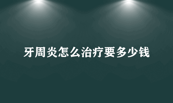 牙周炎怎么治疗要多少钱