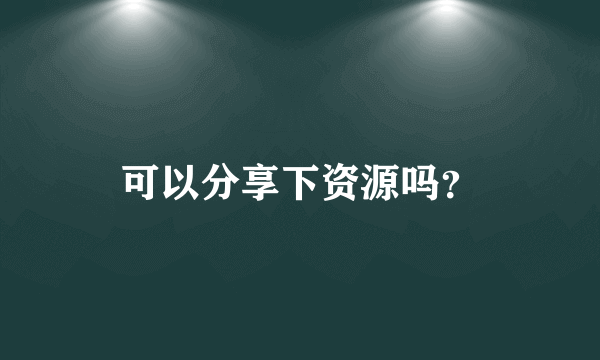 可以分享下资源吗？