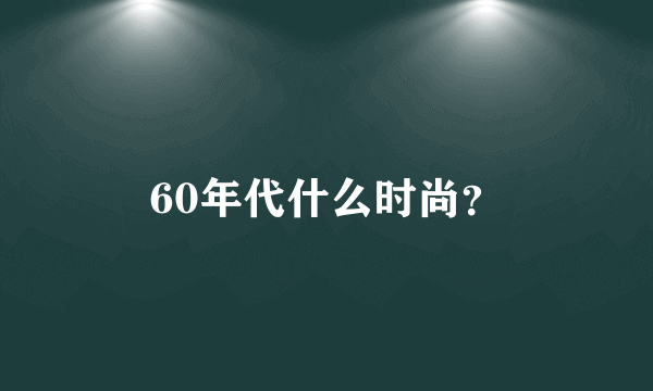 60年代什么时尚？