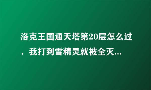 洛克王国通天塔第20层怎么过，我打到雪精灵就被全灭了，都100的，特别是那个生命爆裂，和那个回血的那个，