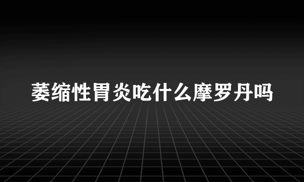 萎缩性胃炎吃什么摩罗丹吗