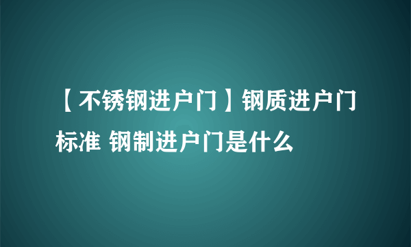 【不锈钢进户门】钢质进户门标准 钢制进户门是什么