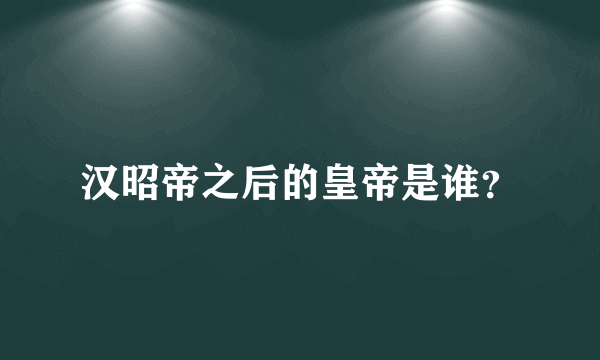 汉昭帝之后的皇帝是谁？