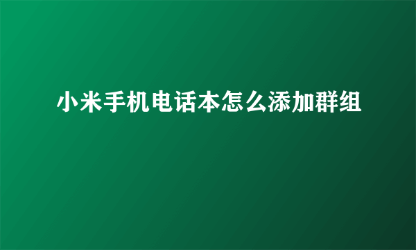 小米手机电话本怎么添加群组