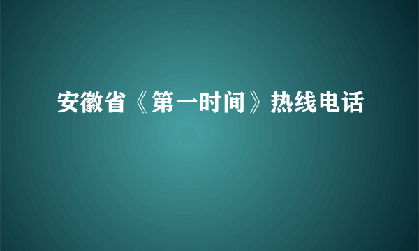 安徽省《第一时间》热线电话