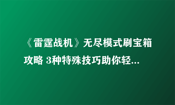 《雷霆战机》无尽模式刷宝箱攻略 3种特殊技巧助你轻松获取宝箱奖励