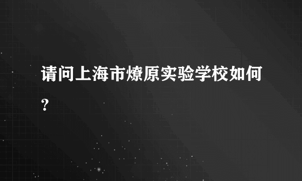 请问上海市燎原实验学校如何？