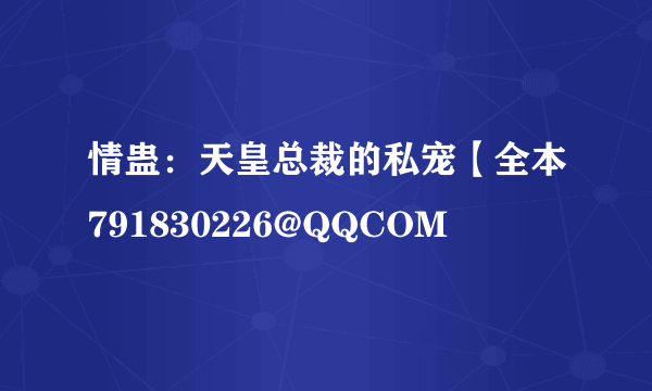 情蛊：天皇总裁的私宠【全本791830226@QQCOM